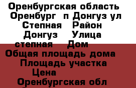 Оренбургская область, Оренбург, п.Донгуз ул.Степная › Район ­ Донгуз  › Улица ­ степная  › Дом ­ 115 › Общая площадь дома ­ 60 › Площадь участка ­ 13 › Цена ­ 1 500 000 - Оренбургская обл., Оренбургский р-н, Первомайский п. Недвижимость » Дома, коттеджи, дачи продажа   
